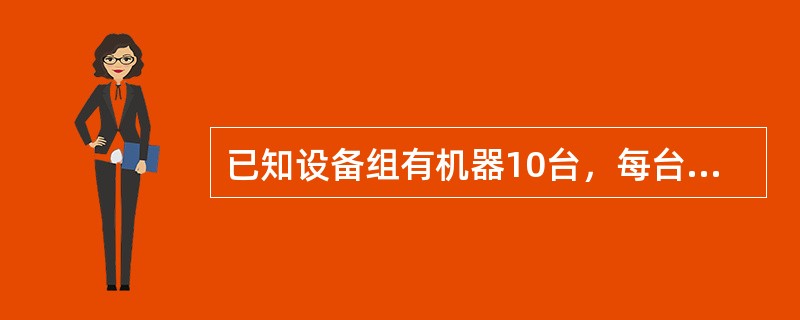 已知设备组有机器10台，每台机器一个工作日的有效工作时间是12小时，每台机器每小