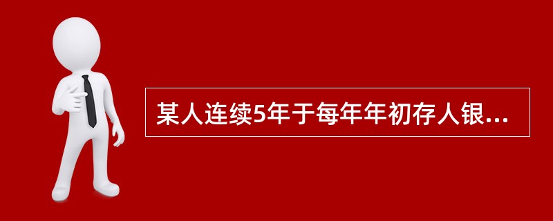 某人连续5年于每年年初存人银行1000元，银行存款利率为5%。则在第5年年末能一
