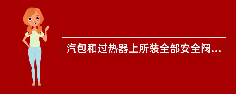 汽包和过热器上所装全部安全阀排汽量的总和应比锅炉最大连续排汽量（）。