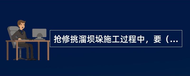 抢修挑溜坝垛施工过程中，要（）。