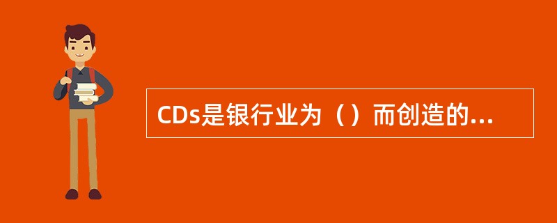CDs是银行业为（）而创造的金融创新工具。