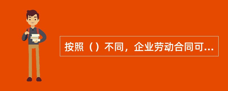 按照（）不同，企业劳动合同可分为全日制劳动合同和非全日制劳动合同。