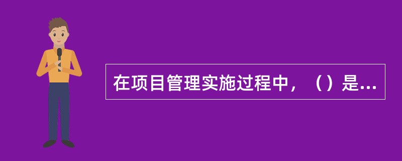 在项目管理实施过程中，（）是项目生命周期中时间最长、完成的工作量最大、资源消耗最