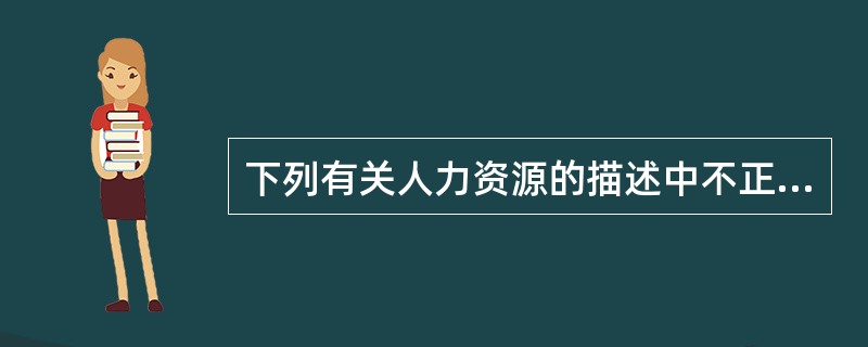 下列有关人力资源的描述中不正确的是（）。