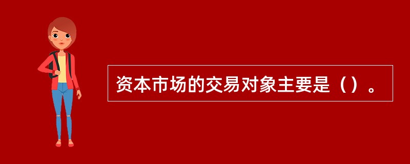 资本市场的交易对象主要是（）。