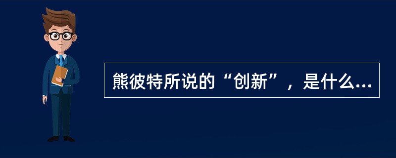 熊彼特所说的“创新”，是什么涵义？