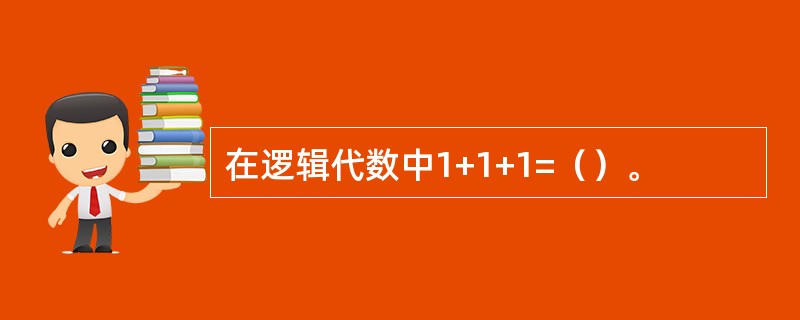 在逻辑代数中1+1+1=（）。