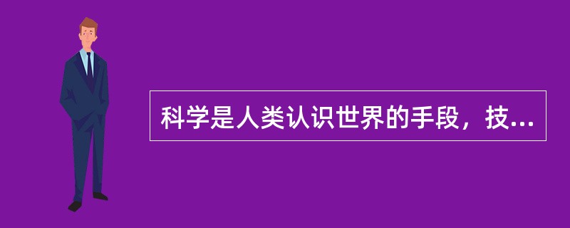 科学是人类认识世界的手段，技术是人类改造世界的手段.