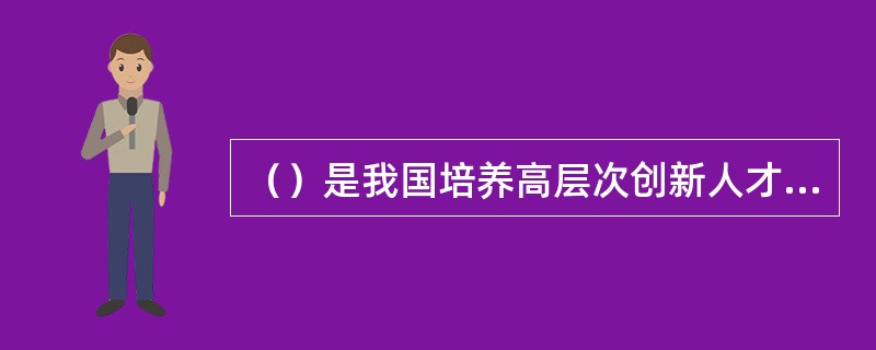 （）是我国培养高层次创新人才的重要基地，是我国基础研究和高新技术领域原始创新的主