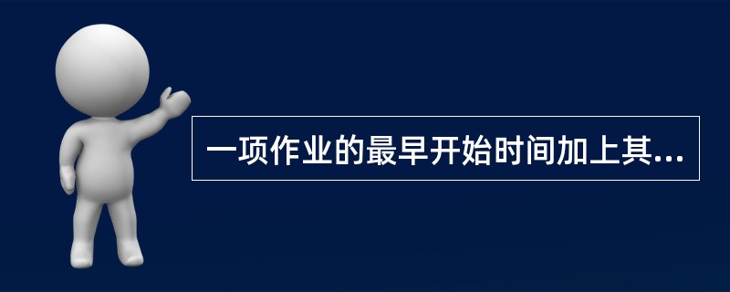 一项作业的最早开始时间加上其作业时间，就是该作业的（）时间。