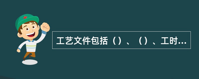 工艺文件包括（）、（）、工时定额、与原材料消耗定额等。