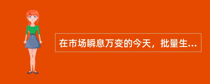 在市场瞬息万变的今天，批量生产的规模越大，企业对市场的适应能力就越（）。