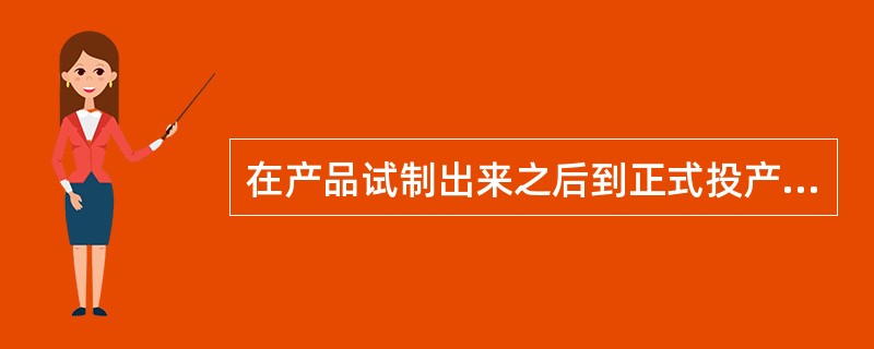 在产品试制出来之后到正式投产之前的评价，属于（）。