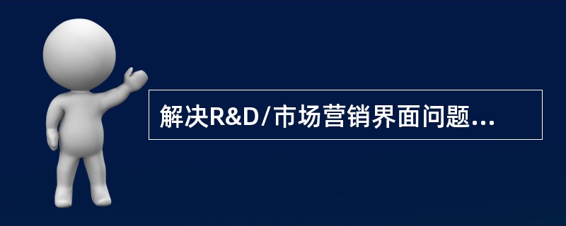 解决R&D/市场营销界面问题的方法和措施有哪些？