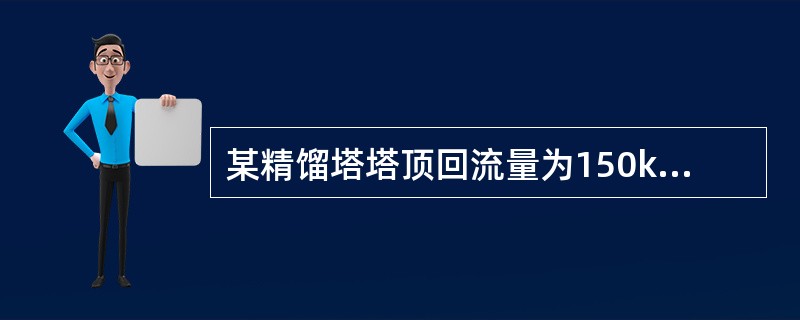 某精馏塔塔顶回流量为150kg/h，塔顶馏出液量为50kg/h，则该塔的回流比为