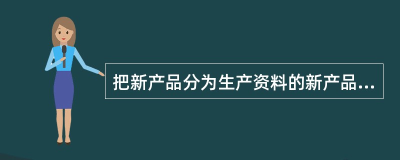 把新产品分为生产资料的新产品和消费资料类的新产品，这是按产品的（）分类的。