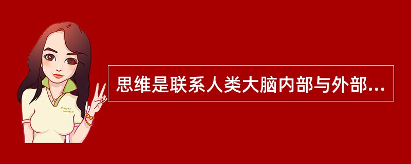 思维是联系人类大脑内部与外部世界的桥梁，人类通过这个桥梁来认识和改造这个世界。