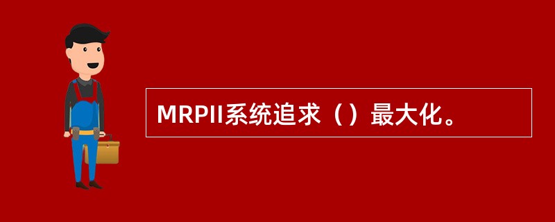 MRPII系统追求（）最大化。