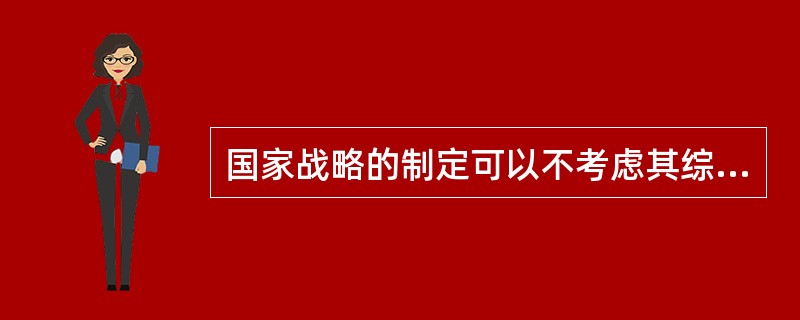 国家战略的制定可以不考虑其综合国力，但要以提升其综合国力为目标。