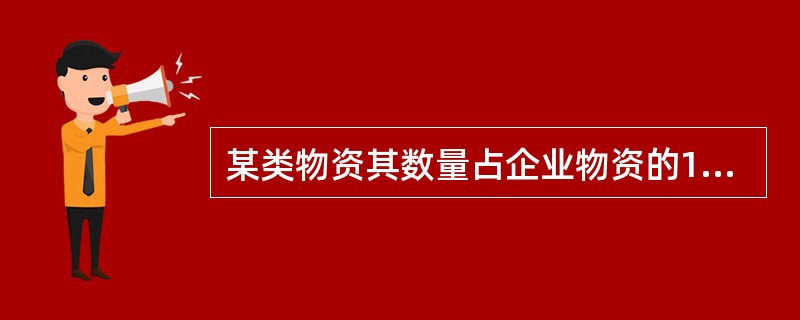 某类物资其数量占企业物资的10％～15％，占用资金为75％～80％，则对该物资应