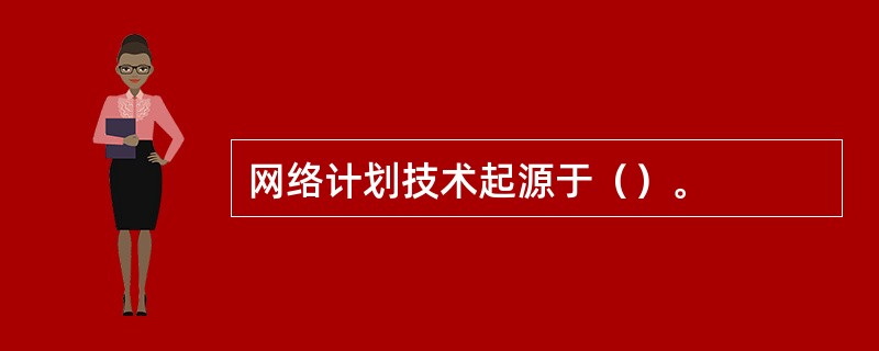 网络计划技术起源于（）。