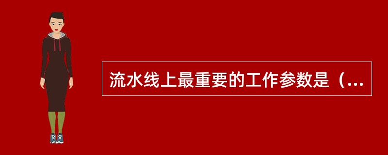 流水线上最重要的工作参数是（）。
