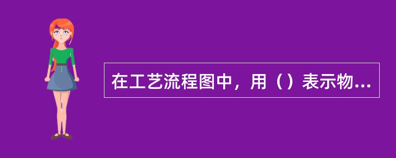 在工艺流程图中，用（）表示物料进、出容器的方向。