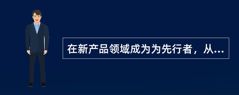 在新产品领域成为为先行者，从而占有极大地市场份额，这属于（）