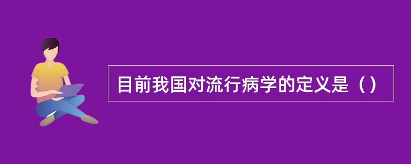 目前我国对流行病学的定义是（）