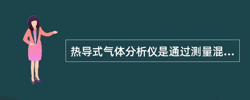 热导式气体分析仪是通过测量混合气体（）的变化量来实现被测组分浓度测量的。