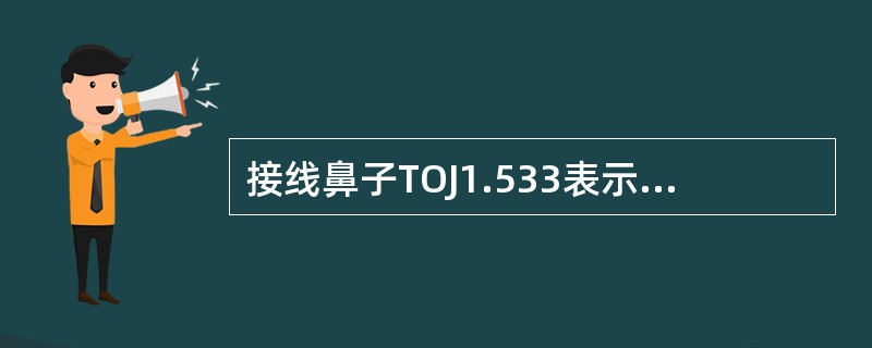 接线鼻子TOJ1.533表示“O”型连接方式，导线线径为1.5mm2接线端子固定