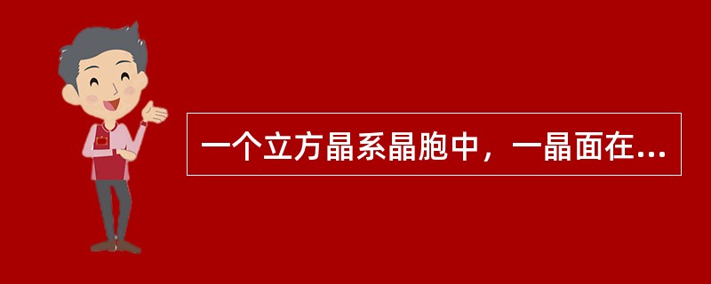 一个立方晶系晶胞中，一晶面在晶轴X、Y、Z上的截距分别为2a、1/2a、2/3a