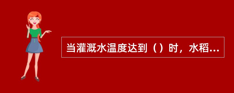 当灌溉水温度达到（）时，水稻生长发育良好。