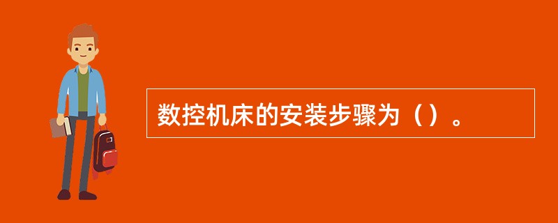 数控机床的安装步骤为（）。