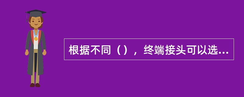 根据不同（），终端接头可以选择不锈钢、铜镀铬或其它材质。