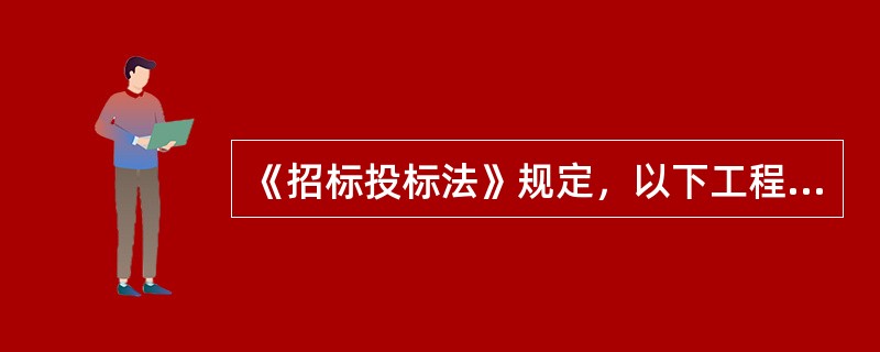 《招标投标法》规定，以下工程建设项目必须进行招标的（）。