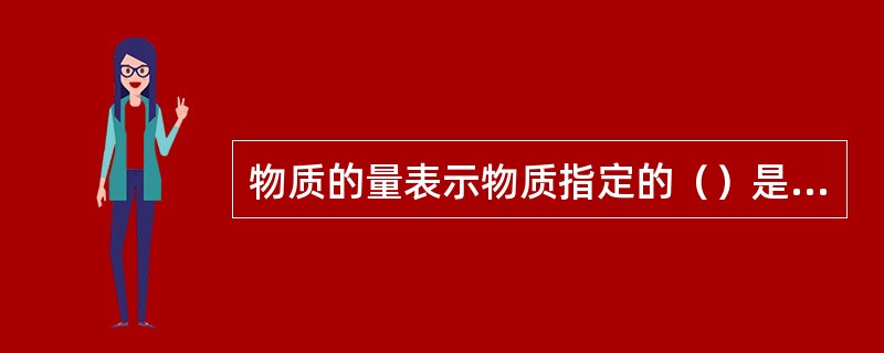 物质的量表示物质指定的（）是多少的物理量。