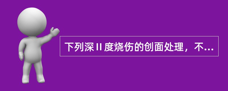 下列深Ⅱ度烧伤的创面处理，不正确的是（）