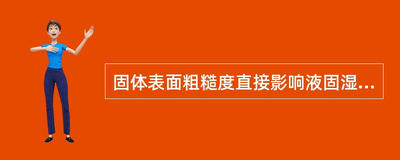 固体表面粗糙度直接影响液固湿润性，当真实接触角θ（）时，粗糙度越大，表面接触角（