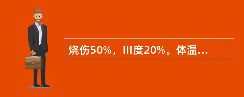 烧伤50%，Ⅲ度20%。体温39℃，脉搏126次／分，呼吸28次／分。创面为脓性
