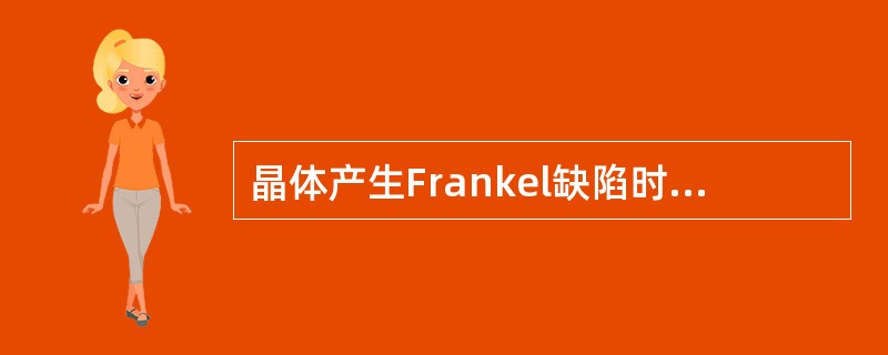 晶体产生Frankel缺陷时，晶体体积（），晶体密度（）；而有Schtty缺陷时