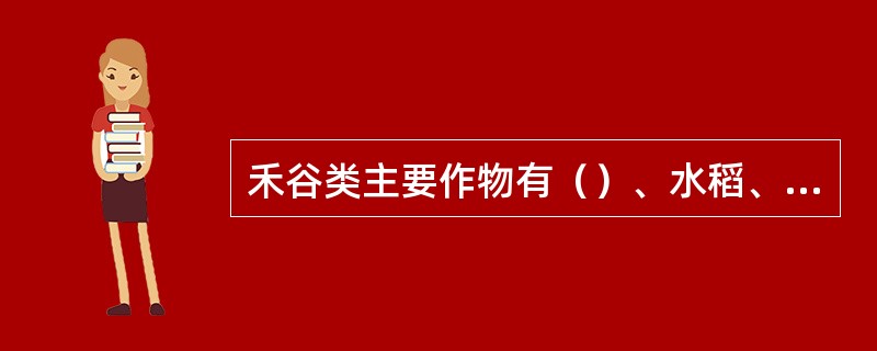 禾谷类主要作物有（）、水稻、玉米、高粱等。