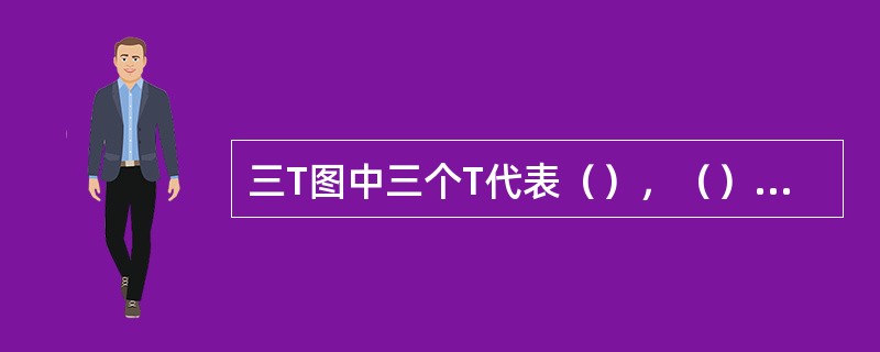 三T图中三个T代表（），（），和（）。