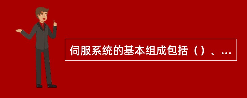 伺服系统的基本组成包括（）、（）、（）、（）。