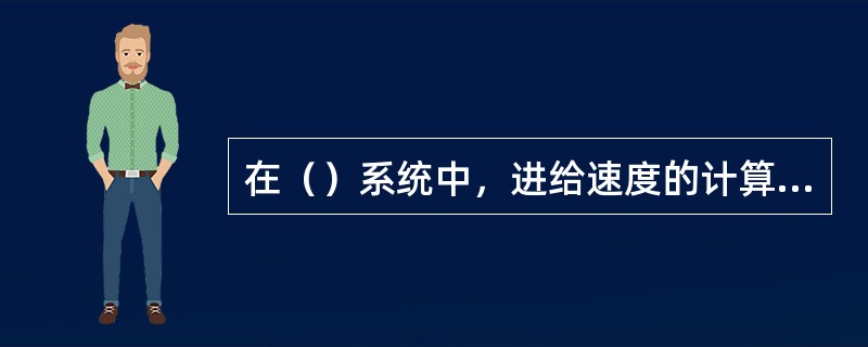 在（）系统中，进给速度的计算方法是采用数据采样方法进行插补加工，进给速度的计算是