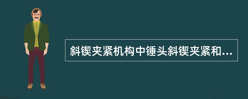 斜锲夹紧机构中锤头斜锲夹紧和松开工件，原理是（）作用。