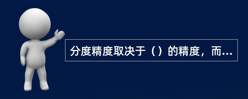 分度精度取决于（）的精度，而分度副的精度主要取决于分度盘和分度定位器的相互位置和
