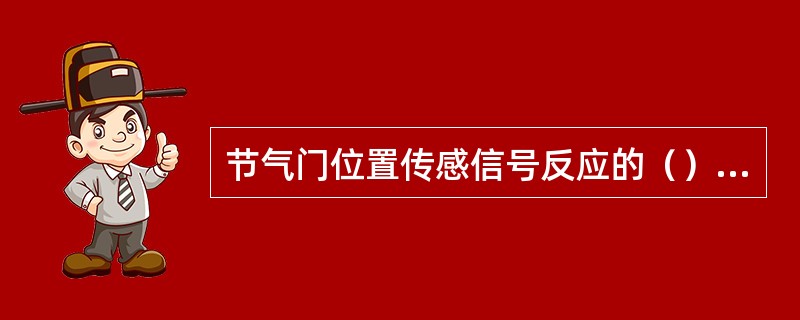 节气门位置传感信号反应的（）等信息，用于点火控制系统、燃油喷射控制系统、怠速控制