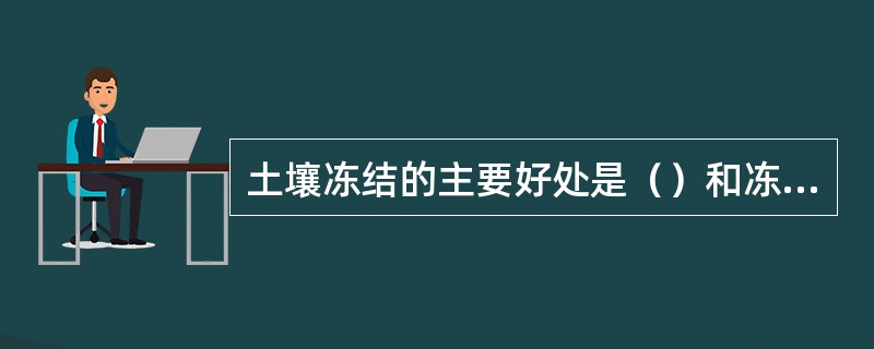 土壤冻结的主要好处是（）和冻死土壤里的害虫。