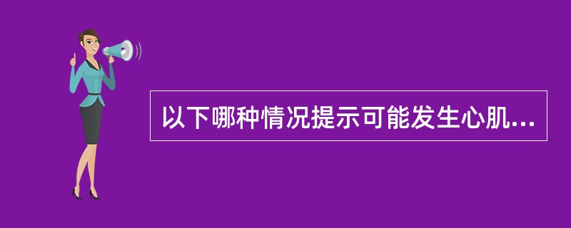 以下哪种情况提示可能发生心肌梗死（）